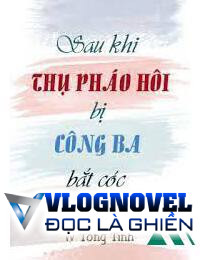 Sau Khi Thụ Pháo Hôi Bị Công Ba Bắt Cóc FULL
