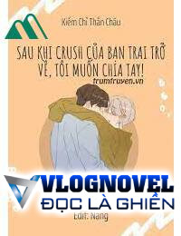 Sau Khi Crush Của Bạn Trai Trở Về Tôi Muốn Chia Tay