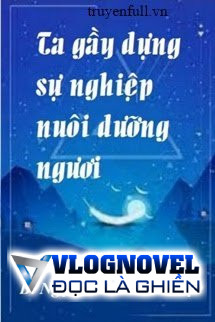 Ta Gầy Dựng Sự Nghiệp Nuôi Dưỡng Ngươi