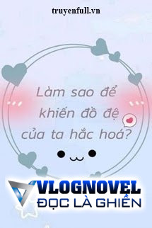 Làm Sao Để Khiến Đồ Đệ Của Ta Hắc Hóa?