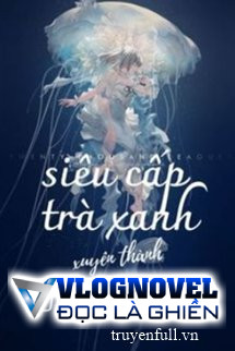 Siêu Cấp Trà Xanh Xuyên Thành Nữ Phụ Pháo Hôi