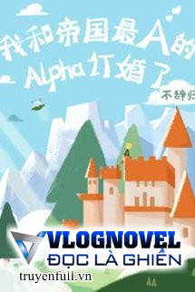 Tôi Đính Hôn Cùng Với Alpha Đệ Nhất Đế Quốc