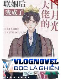 Sau Khi Kết Hôn Tôi Trở Thành Bạch Nguyệt Quang Của Đại Lão